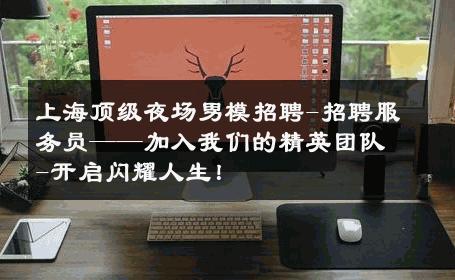 上海顶级夜场男模招聘-招聘服务员——加入我们的精英团队-开启闪耀人生！ 
