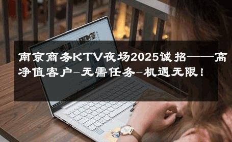 南京商务KTV夜场2025诚招——高净值客户-无需任务-机遇无限！ 