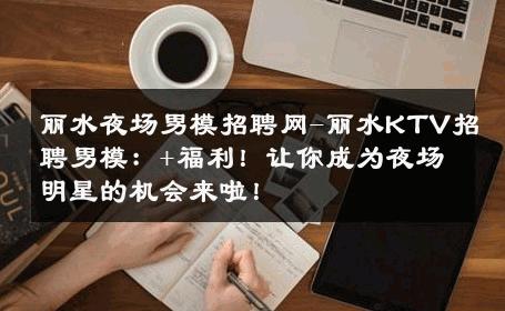 丽水夜场男模招聘网-丽水KTV招聘男模：+福利！让你成为夜场明星的机会来啦！ 