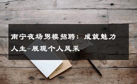 南宁夜场男模招聘：成就魅力人生-展现个人风采 
