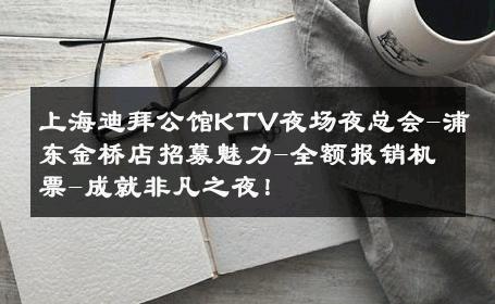 上海迪拜公馆KTV夜场夜总会-浦东金桥店招募魅力-全额报销机票-成就非凡之夜！ 
