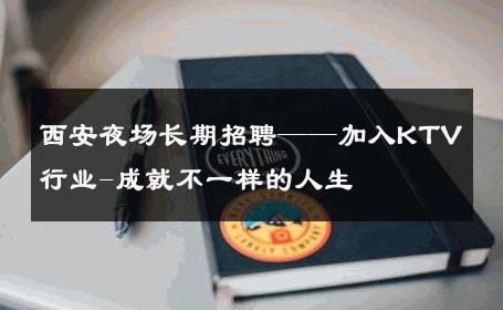 西安夜场长期招聘——加入KTV行业-成就不一样的人生 