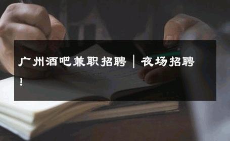 广州酒吧兼职招聘｜夜场招聘！ 
