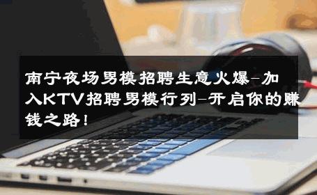 南宁夜场男模招聘生意火爆-加入KTV招聘男模行列-开启你的赚钱之路！ 