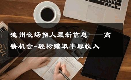 池州夜场招人最新信息——高薪机会-轻松赚取丰厚收入 