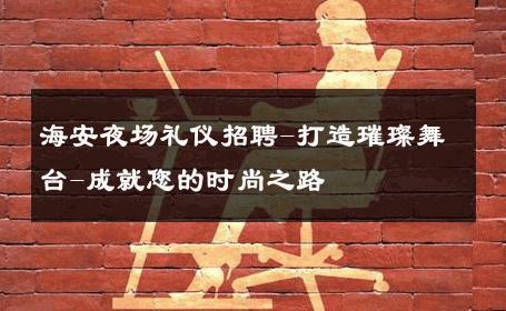 海安夜场礼仪招聘-打造璀璨舞台-成就您的时尚之路 
