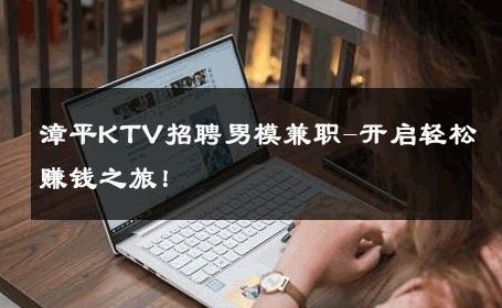漳平KTV招聘男模兼职-开启轻松赚钱之旅！ 