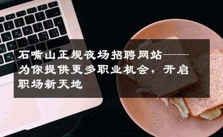 石嘴山正规夜场招聘网站——为你提供更多职业机会，开启职场新天地