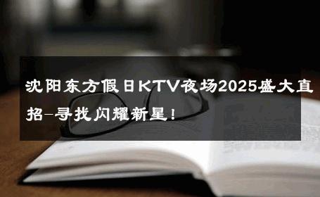 沈阳东方假日KTV夜场2025盛大直招-寻找闪耀新星！ 