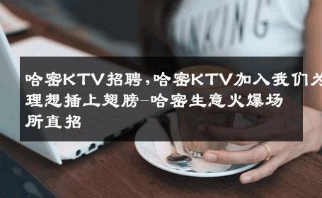 哈密KTV招聘,哈密KTV加入我们为理想插上翅膀-哈密生意火爆场所直招