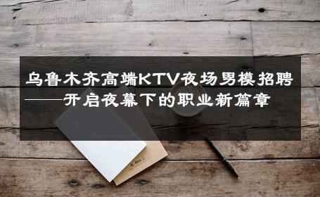 乌鲁木齐高端KTV夜场男模招聘——开启夜幕下的职业新篇章 