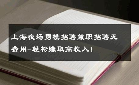 上海夜场男模招聘兼职招聘无费用-轻松赚取高收入！ 