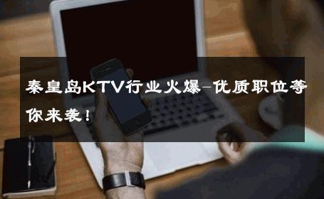 秦皇岛KTV行业火爆-优质职位等你来袭！ 