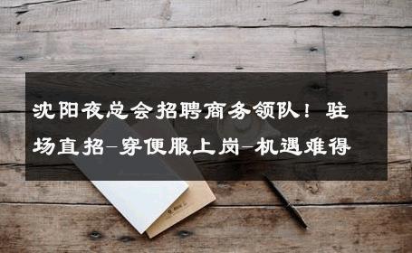 沈阳夜总会招聘商务领队！驻场直招-穿便服上岗-机遇难得 