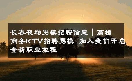 长春夜场男模招聘信息｜高档商务KTV招聘男模-加入我们开启全新职业旅程 