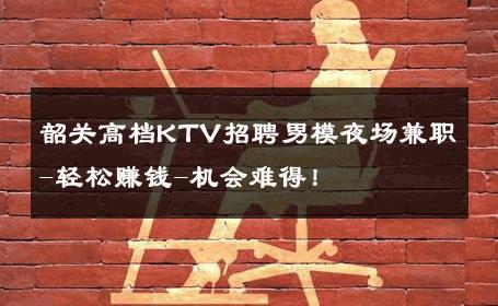 韶关高档KTV招聘男模夜场兼职-轻松赚钱-机会难得！ 