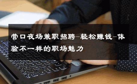 营口夜场兼职招聘-轻松赚钱-体验不一样的职场魅力 