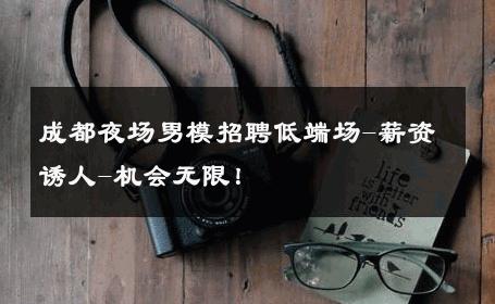 成都夜场男模招聘低端场-薪资诱人-机会无限！ 