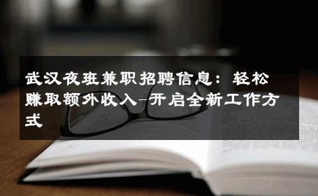 武汉夜班兼职招聘信息：轻松赚取额外收入-开启全新工作方式 