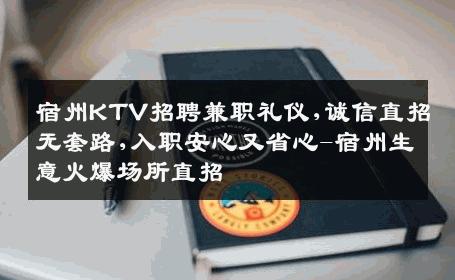 宿州KTV招聘兼职礼仪,诚信直招无套路,入职安心又省心-宿州生意火爆场所直招