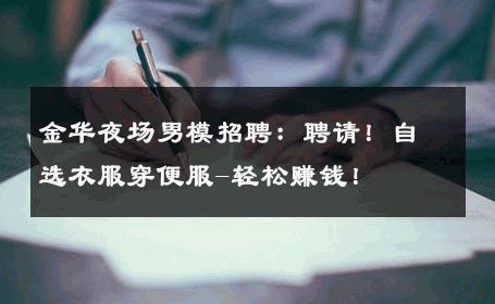 金华夜场男模招聘：聘请！自选衣服穿便服-轻松赚钱！ 