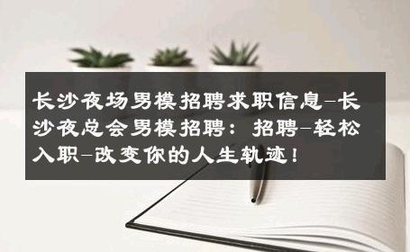 长沙夜场男模招聘求职信息-长沙夜总会男模招聘：招聘-轻松入职-改变你的人生轨迹！ 