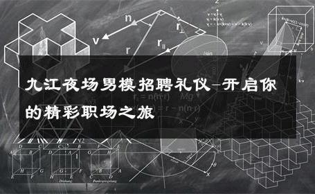 九江夜场男模招聘礼仪-开启你的精彩职场之旅 