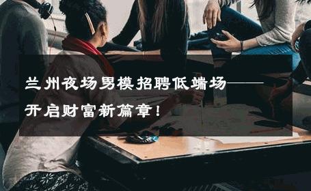 兰州夜场男模招聘低端场——开启财富新篇章！ 