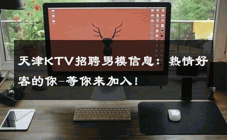 天津KTV招聘男模信息：热情好客的你-等你来加入！ 