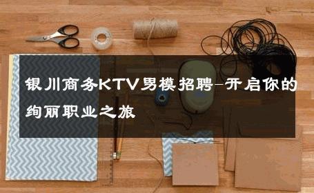 银川商务KTV男模招聘-开启你的绚丽职业之旅 