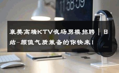 襄樊高端KTV夜场男模招聘｜日结-颜值气质兼备的你快来！ 