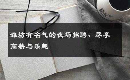 潍坊有名气的夜场招聘，尽享高薪与乐趣