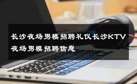 长沙夜场男模招聘礼仪长沙KTV夜场男模招聘信息 