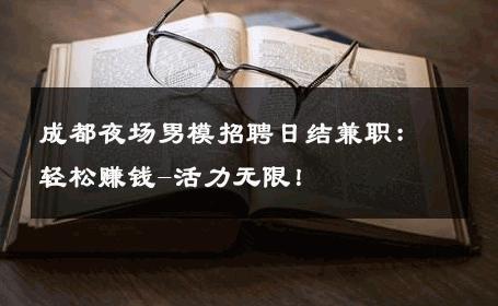 成都夜场男模招聘日结兼职：轻松赚钱-活力无限！ 