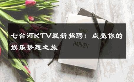 七台河KTV最新招聘：点亮你的娱乐梦想之旅 