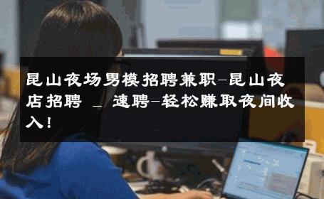 昆山夜场男模招聘兼职-昆山夜店招聘 _ 速聘-轻松赚取夜间收入！ 