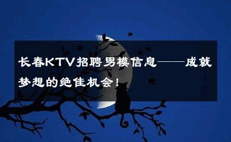 长春KTV招聘男模信息——成就梦想的绝佳机会！ 