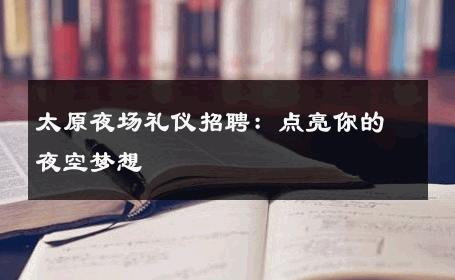 太原夜场礼仪招聘：点亮你的夜空梦想 