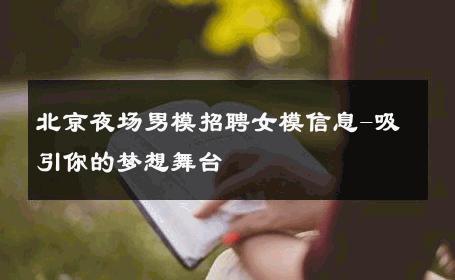 北京夜场男模招聘女模信息-吸引你的梦想舞台 