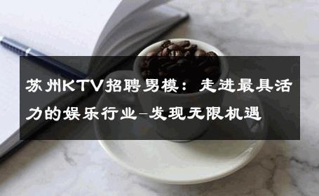 苏州KTV招聘男模：走进最具活力的娱乐行业-发现无限机遇 