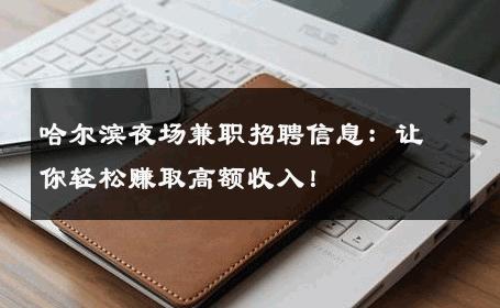 哈尔滨夜场兼职招聘信息：让你轻松赚取高额收入！ 