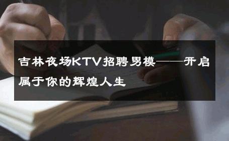 吉林夜场KTV招聘男模——开启属于你的辉煌人生 