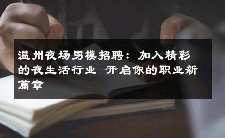 温州夜场男模招聘：加入精彩的夜生活行业-开启你的职业新篇章 