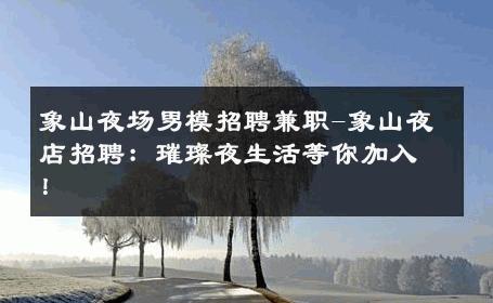象山夜场男模招聘兼职-象山夜店招聘：璀璨夜生活等你加入！ 