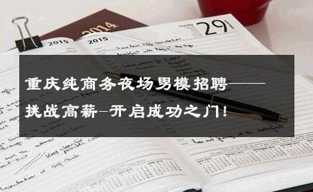 重庆纯商务夜场男模招聘——挑战高薪-开启成功之门！ 