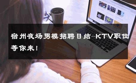 宿州夜场男模招聘日结-KTV职位等你来！ 