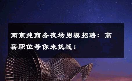南京纯商务夜场男模招聘：高薪职位等你来挑战！ 