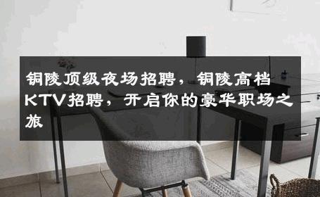 铜陵顶级夜场招聘，铜陵高档KTV招聘，开启你的豪华职场之旅