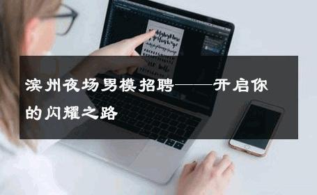 滨州夜场男模招聘——开启你的闪耀之路 