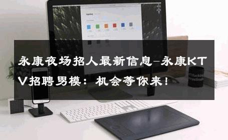 永康夜场招人最新信息-永康KTV招聘男模：机会等你来！ 